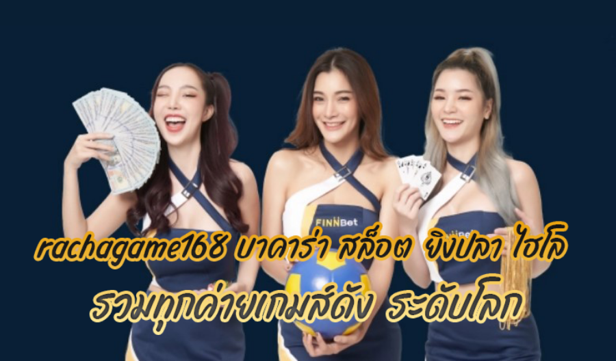 rachagame168 บาคาร่า สล็อต ยิงปลา ไฮโล รวมทุกค่าย เกมส์ดัง ระดับโลก